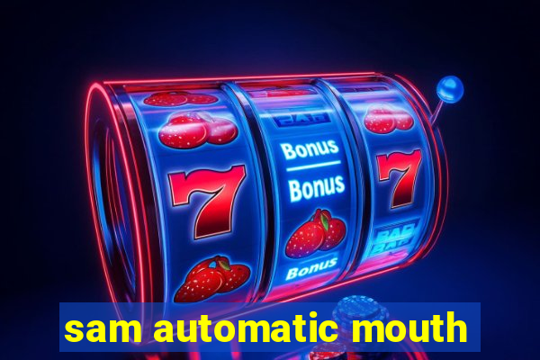 sam automatic mouth